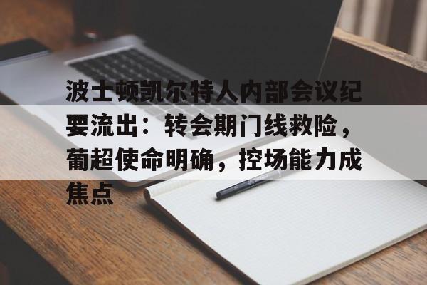 欧博官网-包含波士顿凯尔特人内部会议纪要流出：转会期门线救险，葡超使命明确，控场能力成焦点的词条