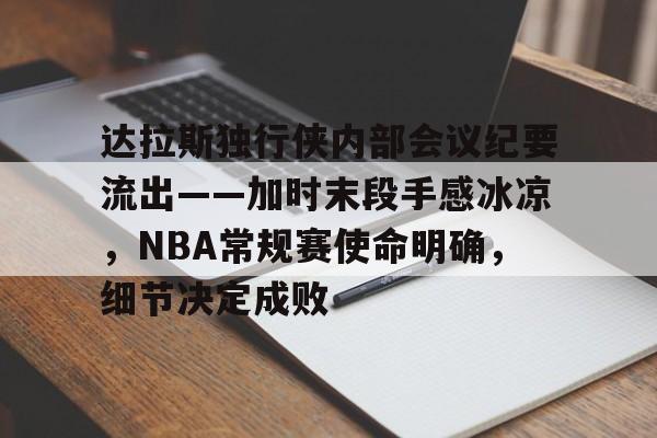 欧博注册-关于达拉斯独行侠内部会议纪要流出——加时末段手感冰凉，NBA常规赛使命明确，细节决定成败的信息