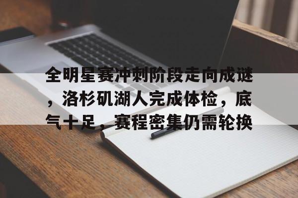欧博app-全明星赛冲刺阶段走向成谜，洛杉矶湖人完成体检，底气十足，赛程密集仍需轮换的简单介绍